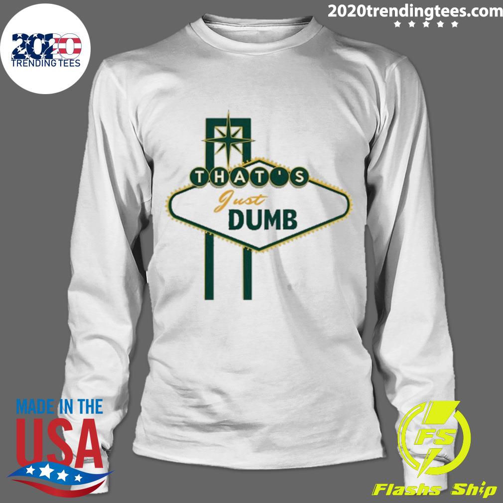 Official that's Just Dumb - Adult & Kids T-Shirts, Sweatshirts & Hoodies apparel design preview 4