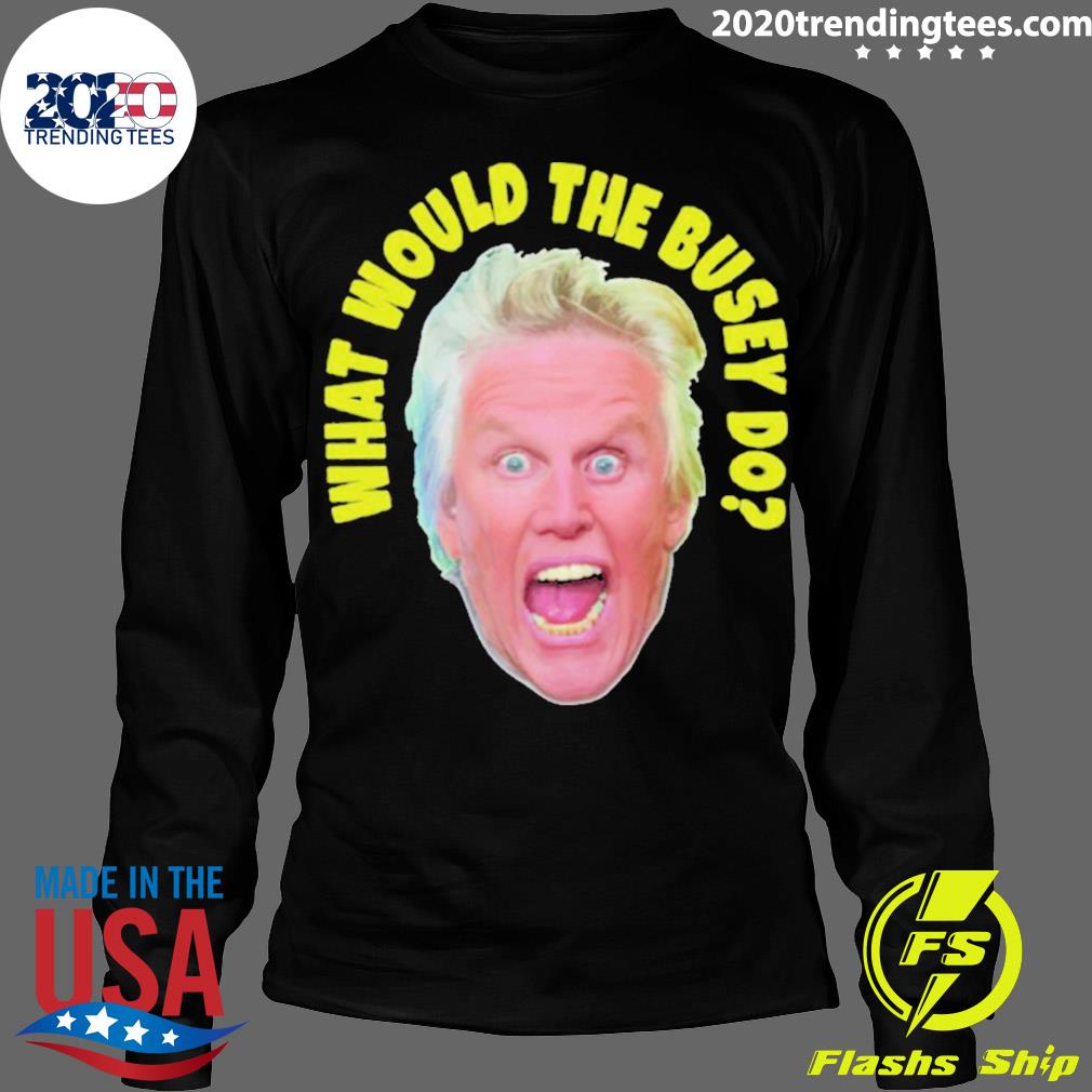 Official what would gary busey do - Adult & Kids T-Shirts, Sweatshirts & Hoodies apparel design preview 4
