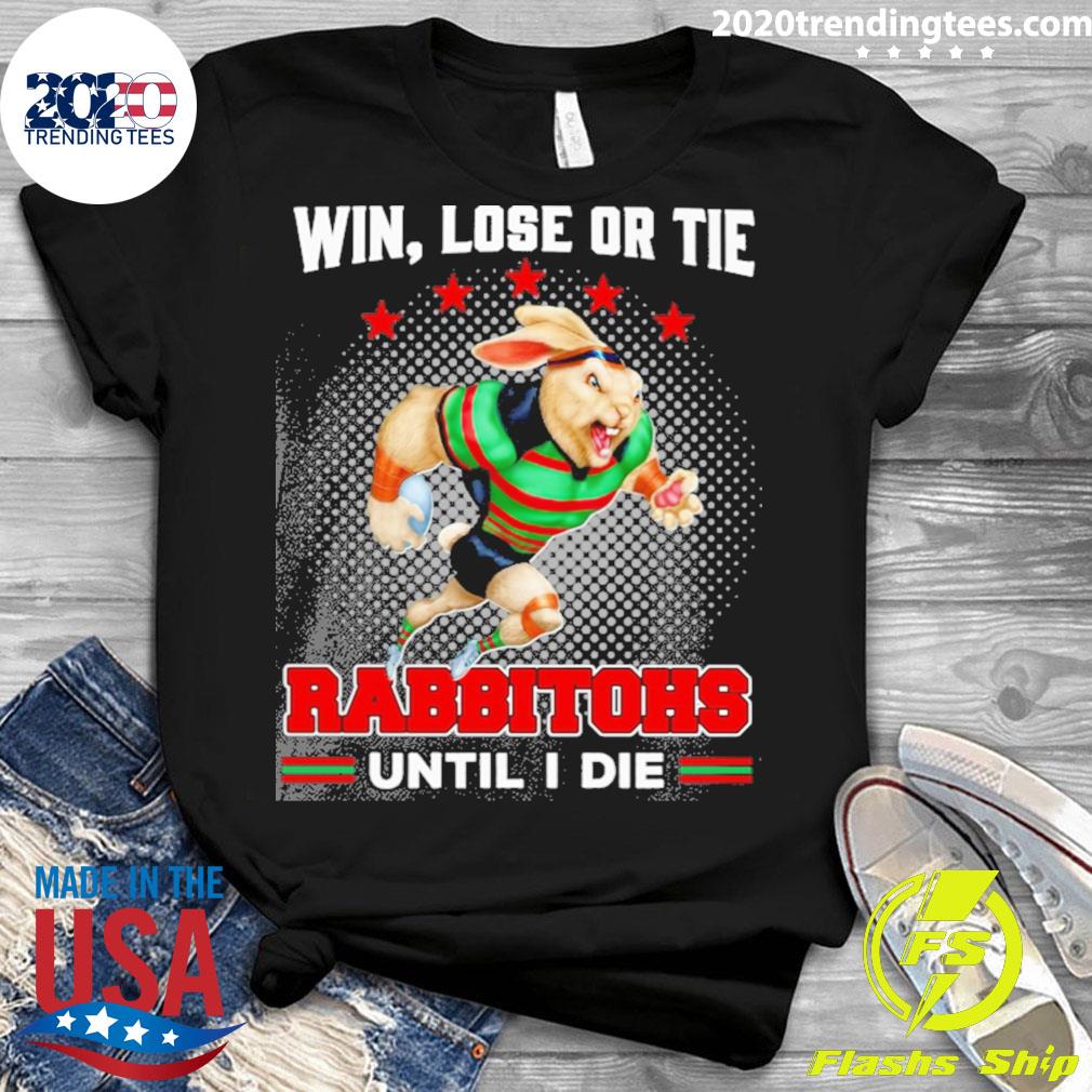 Official win Lose Or Tie Rabbitohs Until I Die - Adult & Kids T-Shirts, Sweatshirts & Hoodies apparel design preview 3
