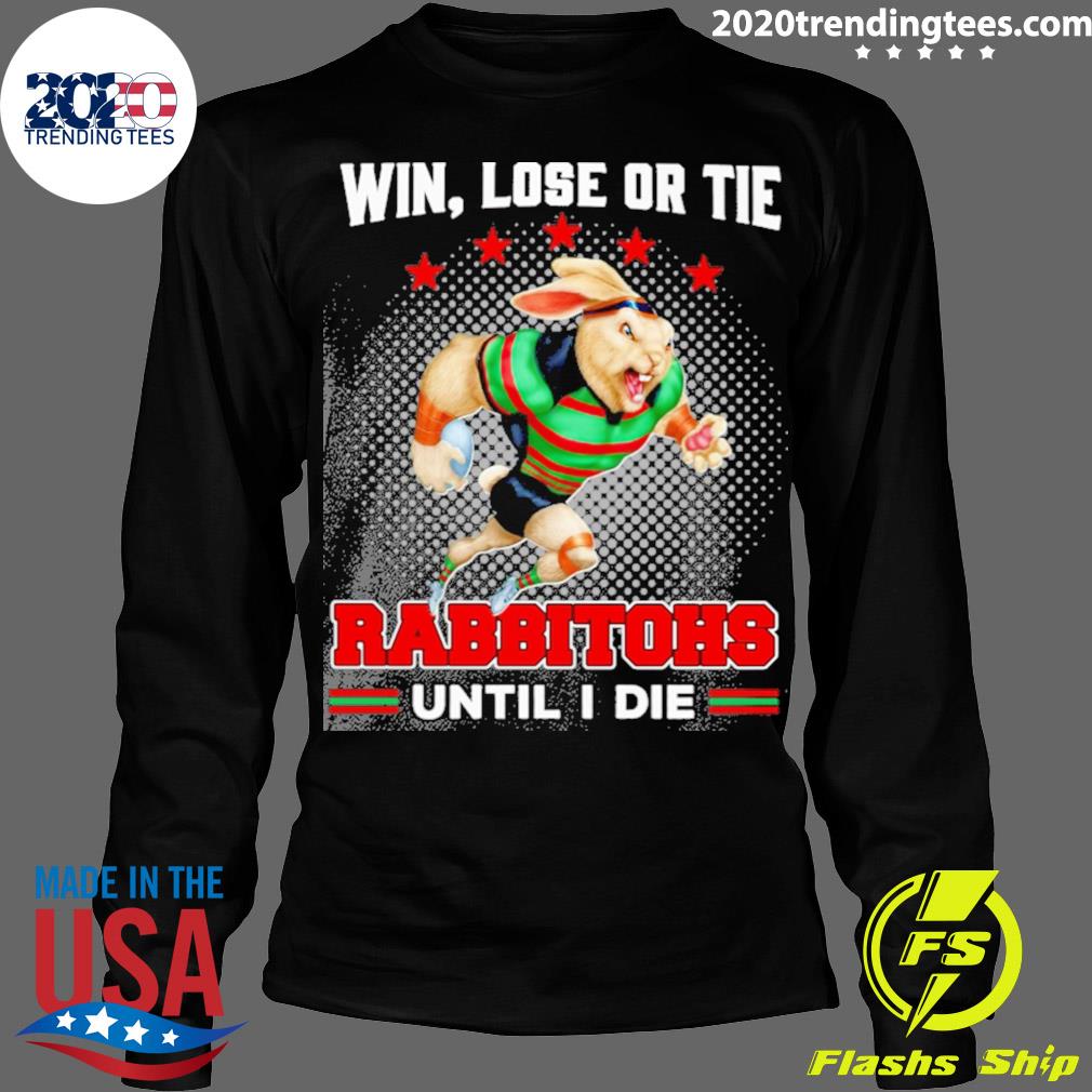 Official win Lose Or Tie Rabbitohs Until I Die - Adult & Kids T-Shirts, Sweatshirts & Hoodies apparel design preview 4