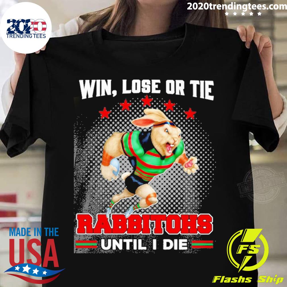 Official win Lose Or Tie Rabbitohs Until I Die - Adult & Kids T-Shirts, Sweatshirts & Hoodies apparel design preview 1