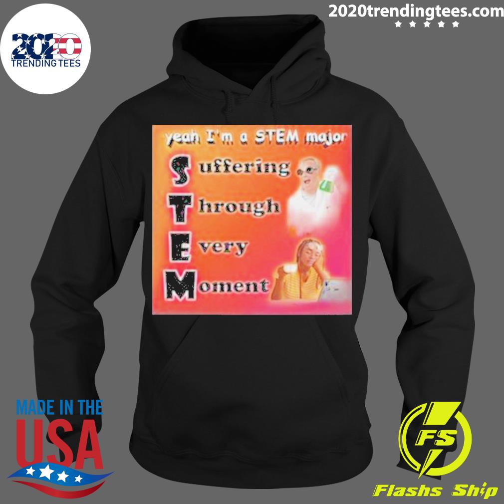 Official yeah I'm A Stem Major Suffering Through - Adult & Kids T-Shirts, Sweatshirts & Hoodies apparel design preview 2