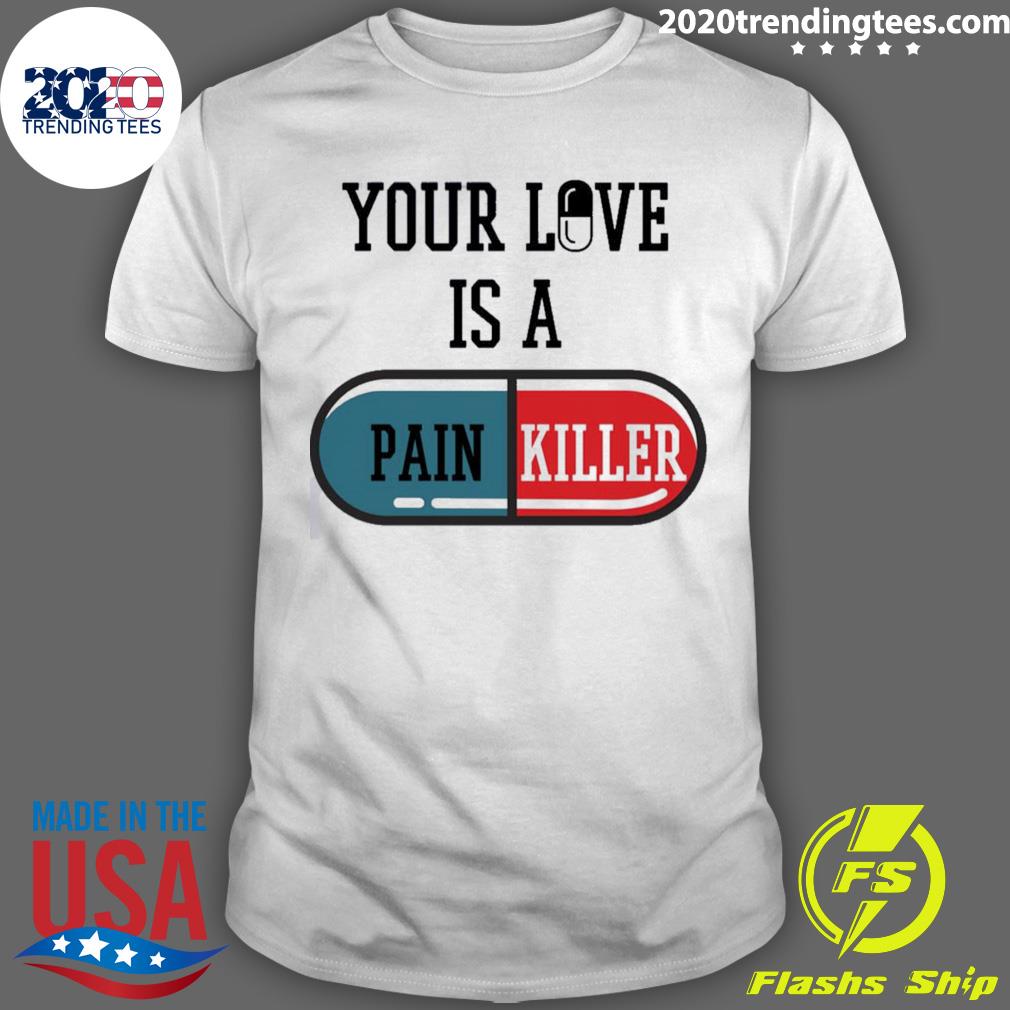 Official your Love Is A Painkiller - Adult & Kids T-Shirts, Sweatshirts & Hoodies apparel design preview 1