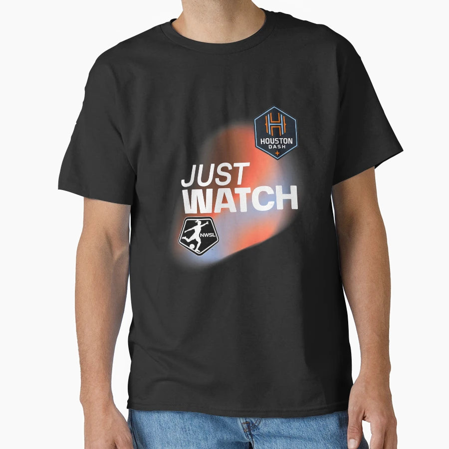 Houston Dash Just Watch Today T-Shirt - Casual Everyday Wear Unisex - T-Shirt, Sweatshirt, Hoodie