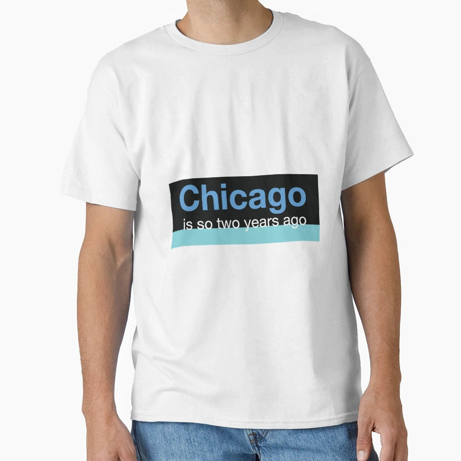 Chicago Is So Two Years Ago T-Shirt - Streetwear Style for Adults - T-Shirt, Sweatshirt, Hoodie