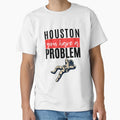 Houston You Have Problem T-Shirt - Trendy Graphic Men Women - T-Shirt, Sweatshirt, Hoodie