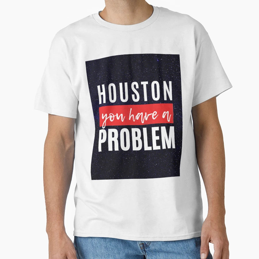 Houston You Have Problem T-Shirt - Casual Everyday Wear Men Women - T-Shirt, Sweatshirt, Hoodie