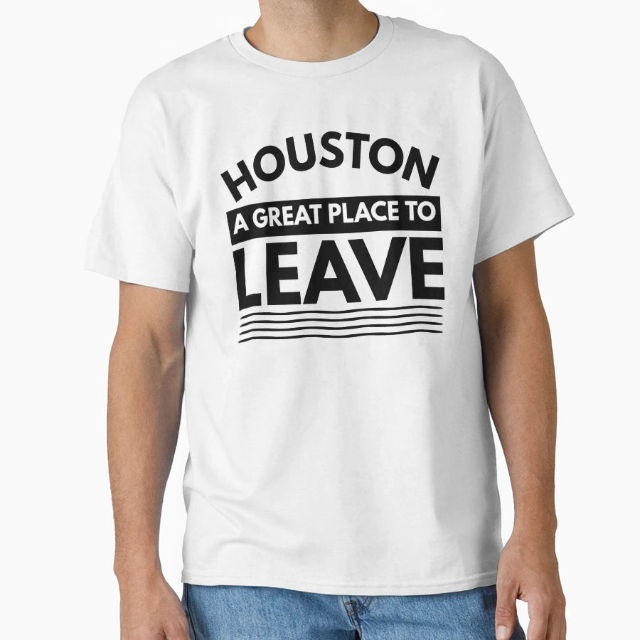 Houston Great Place To Leave Funny Travel T-Shirt - Graphic Print Men Women - T-Shirt, Sweatshirt, Hoodie