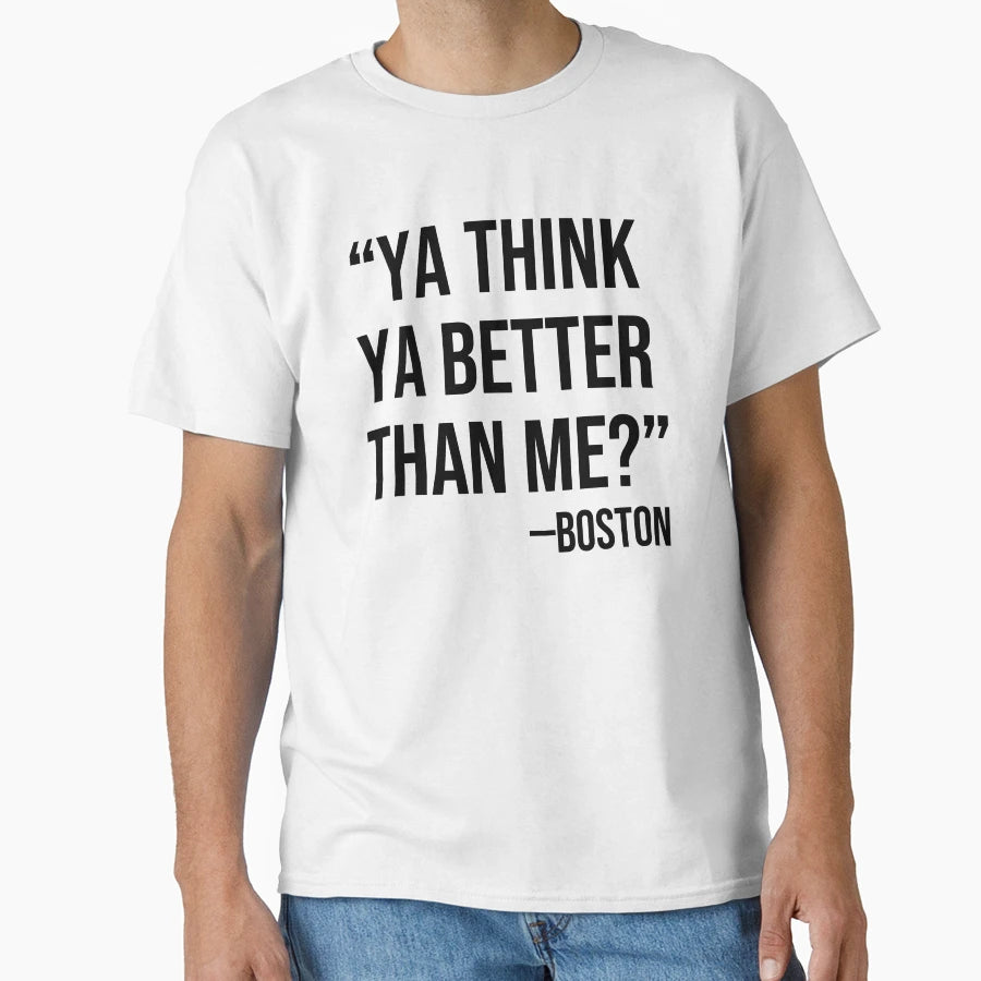 Ya Think Ya Better Than Me T-Shirt - Casual Everyday Wear Unisex - T-Shirt, Sweatshirt, Hoodie