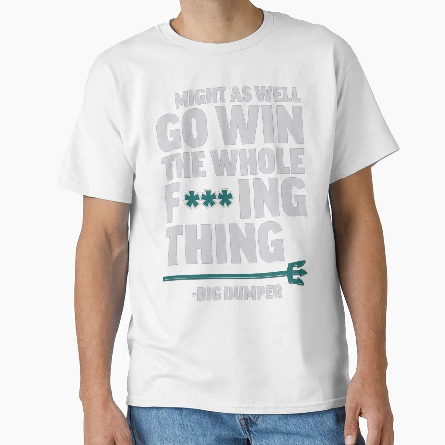 Go Win Whole F Ing Thing Big Dumper T-Shirt - Trendy Graphic Unisex - T-Shirt, Sweatshirt, Hoodie