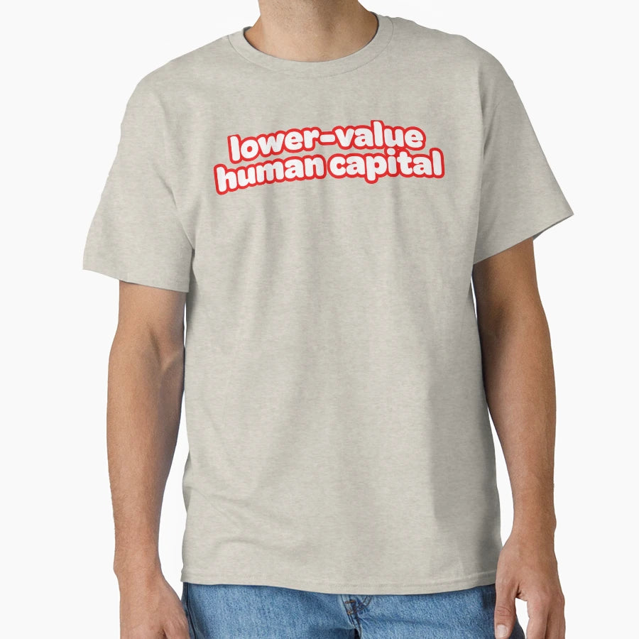 Lower Value Human Capital T-Shirt - Unique Graphic Unisex - T-Shirt, Sweatshirt, Hoodie
