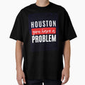 Houston You Have Problem T-Shirt - Streetwear Style Men Women - T-Shirt, Sweatshirt, Hoodie