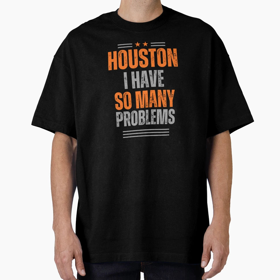Houston I Have So Many Problems T-Shirt - Casual Everyday Wear Men Women - T-Shirt, Sweatshirt, Hoodie
