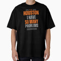 Houston I Have So Many Problems T-Shirt - Casual Everyday Wear Men Women - T-Shirt, Sweatshirt, Hoodie