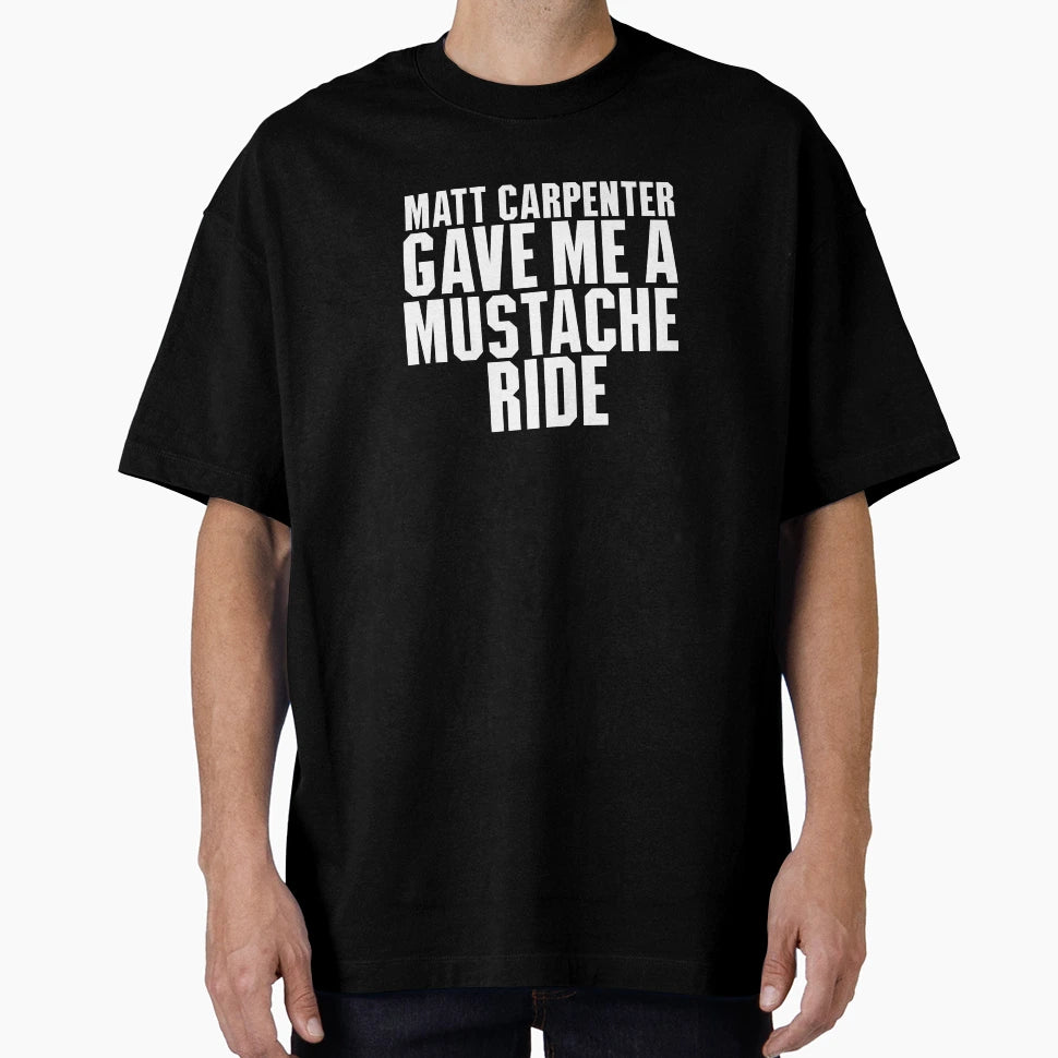 Matt Carpenter Gave Me Mustache Ride T-Shirt - Casual Everyday Wear Unisex - T-Shirt, Sweatshirt, Hoodie