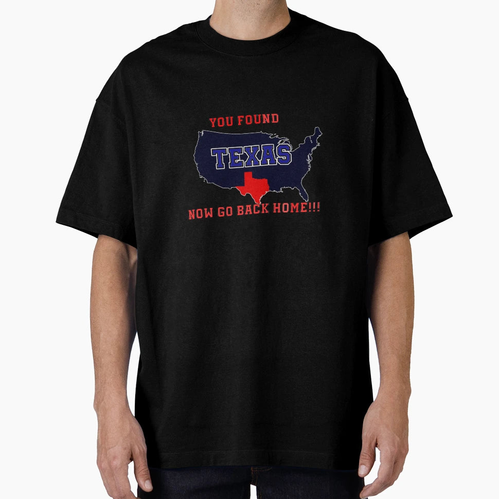 You Found Texas Now Go Back Home T-Shirt - Aesthetic Graphic Men Women - T-Shirt, Sweatshirt, Hoodie