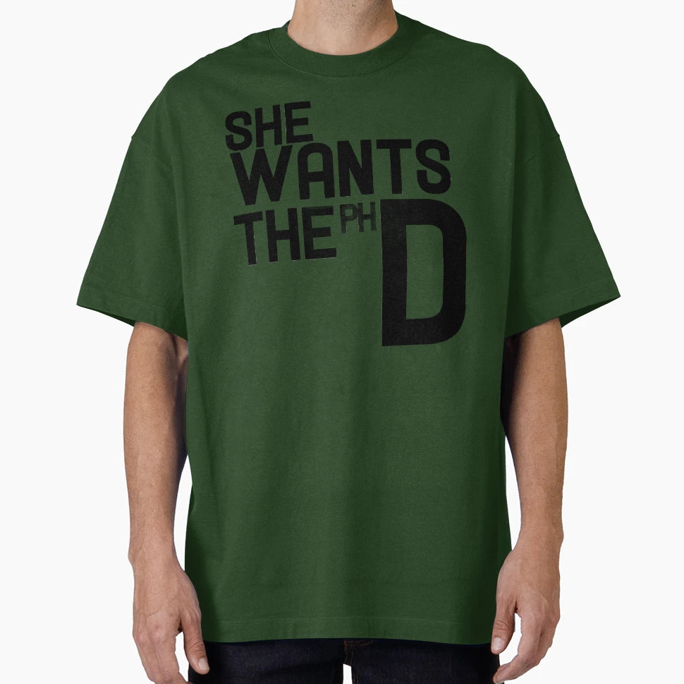She Wants Ph D T-Shirt - Casual Everyday Wear Unisex - T-Shirt, Sweatshirt, Hoodie
