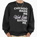 Chicago Made Me West Side Sweatshirt - Unique Graphic Men Women - T-Shirt, Sweatshirt, Hoodie