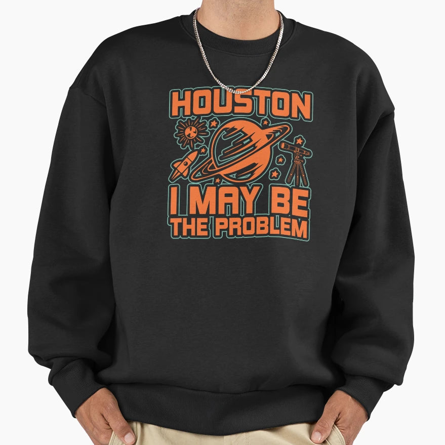 Houston I May Be Problem Sweatshirt - Minimalist Print Men Women - T-Shirt, Sweatshirt, Hoodie
