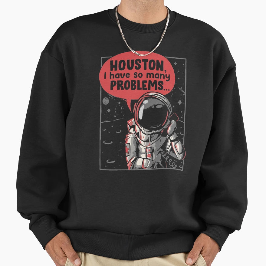 Houston I Have So Many Problems Sweatshirt - Streetwear Style Men Women - T-Shirt, Sweatshirt, Hoodie