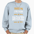 Trust Me Im From San Francisco Sweatshirt - Fun Novelty Design Men Women - T-Shirt, Sweatshirt, Hoodie