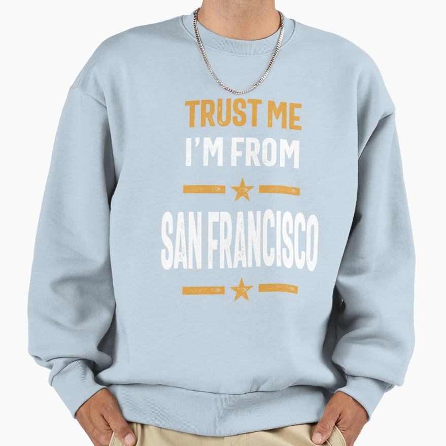 Trust Me Im From San Francisco Sweatshirt - Fun Novelty Design Men Women - T-Shirt, Sweatshirt, Hoodie
