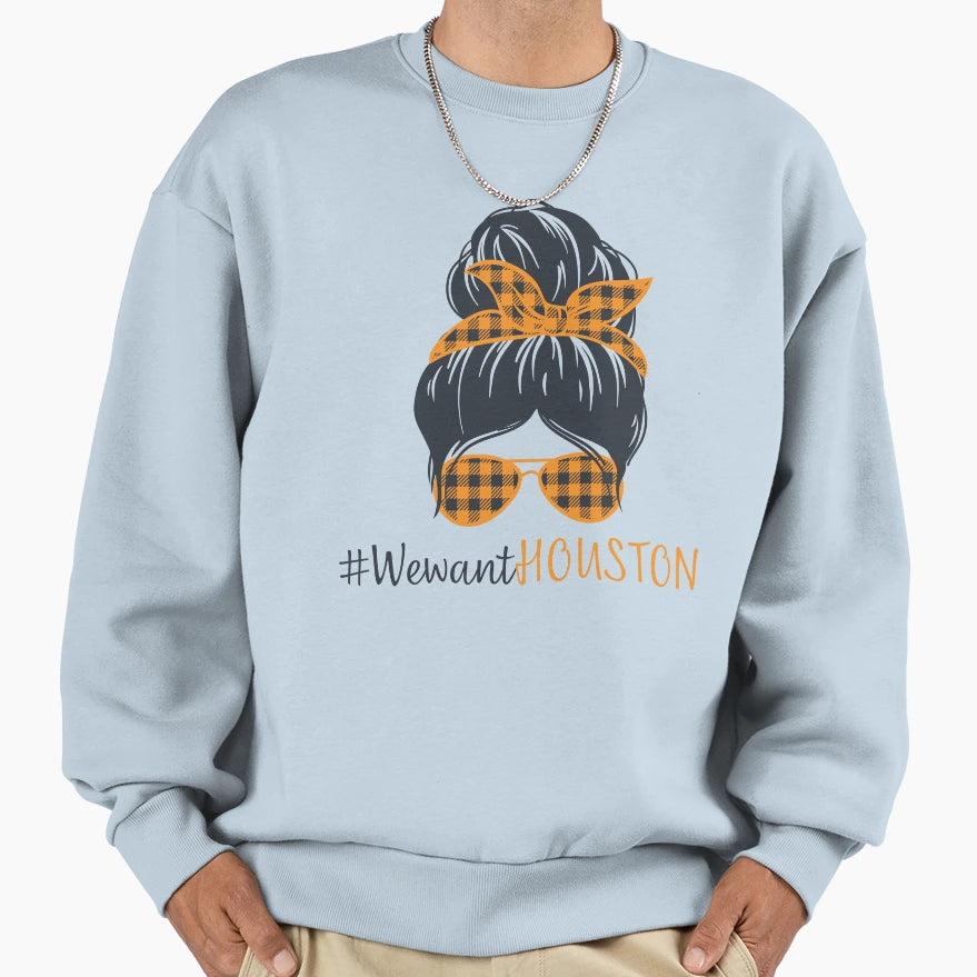 We Want Houston Sweatshirt - Streetwear Style Men Women - T-Shirt, Sweatshirt, Hoodie
