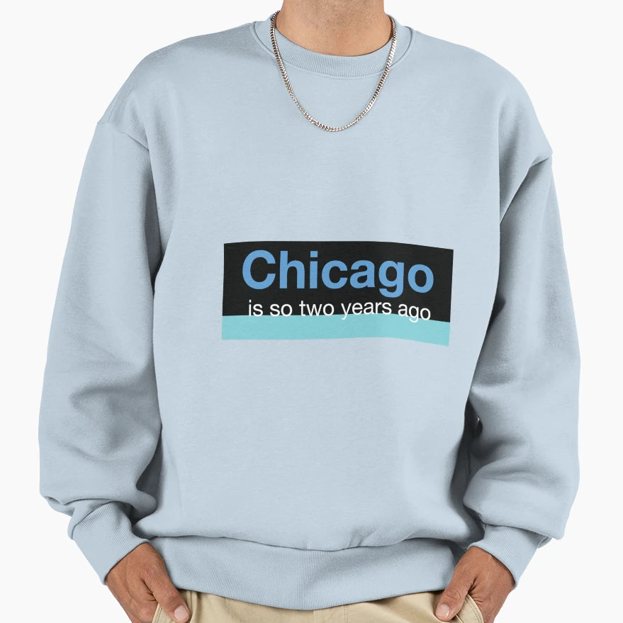 Chicago Is So Two Years Ago Sweatshirt - Streetwear Style for Adults - T-Shirt, Sweatshirt, Hoodie