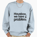 Houston We Have Problem Sweatshirt - Trendy Graphic Men Women - T-Shirt, Sweatshirt, Hoodie