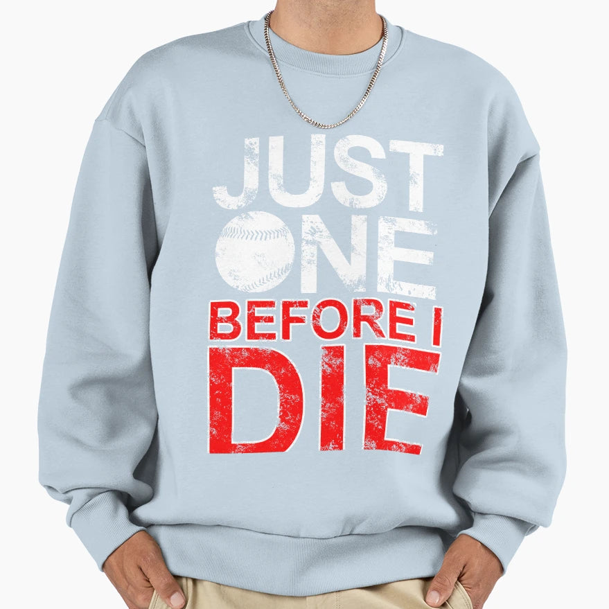Just One Before I Die Baseball Sweatshirt - Novelty Apparel Men Women - T-Shirt, Sweatshirt, Hoodie