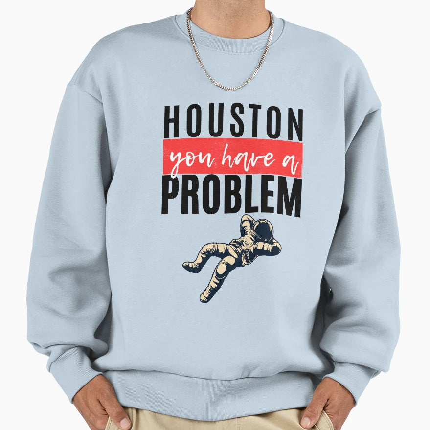 Houston You Have Problem Sweatshirt - Custom Art Print Men Women - T-Shirt, Sweatshirt, Hoodie
