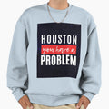 Houston You Have Problem Sweatshirt - Trendy Graphic Men Women - T-Shirt, Sweatshirt, Hoodie