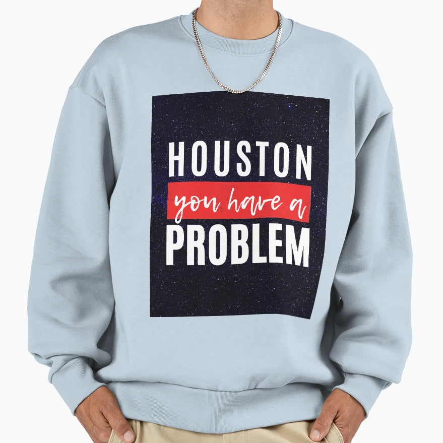 Houston You Have Problem Sweatshirt - Trendy Graphic Men Women - T-Shirt, Sweatshirt, Hoodie