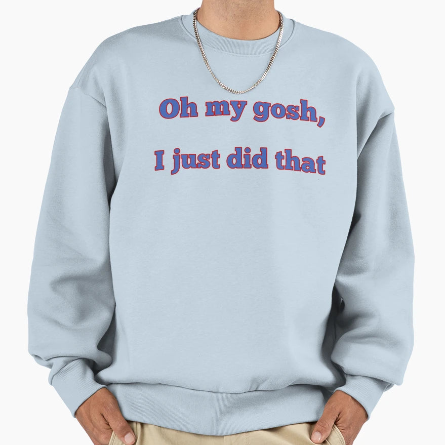 Oh My Gosh I Just Did That Sweatshirt - Streetwear Style Men Women - T-Shirt, Sweatshirt, Hoodie