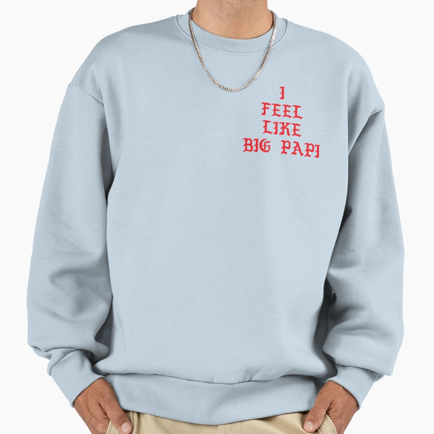 I Feel Like Big Papi Sweatshirt - Casual Everyday Wear Unisex - T-Shirt, Sweatshirt, Hoodie