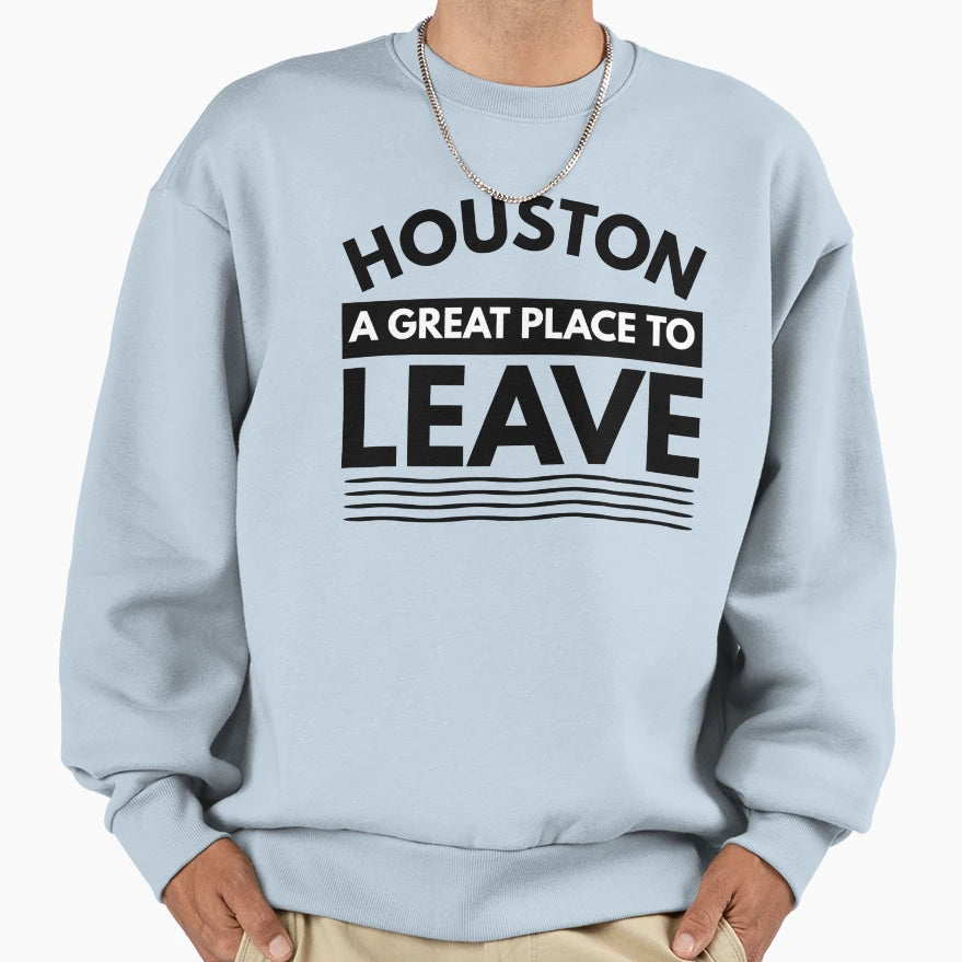 Houston Great Place To Leave Sweatshirt - Casual Everyday Wear for Adults - T-Shirt, Sweatshirt, Hoodie