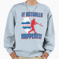 Baseball It Actually Happened Sweatshirt - Custom Art Print Unisex - T-Shirt, Sweatshirt, Hoodie