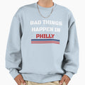 Bad Things Happen Philly Sweatshirt - Streetwear Style Unisex - T-Shirt, Sweatshirt, Hoodie