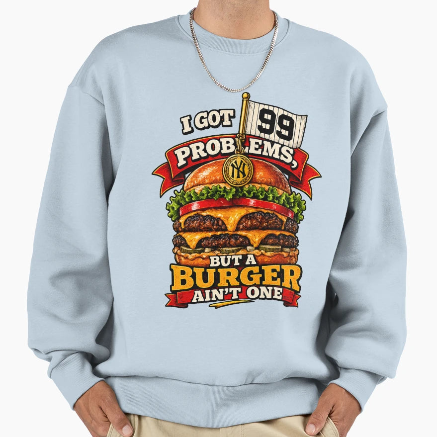 I Got 99 Problems But Burger Aint Sweatshirt - Streetwear Style Men Women - T-Shirt, Sweatshirt, Hoodie