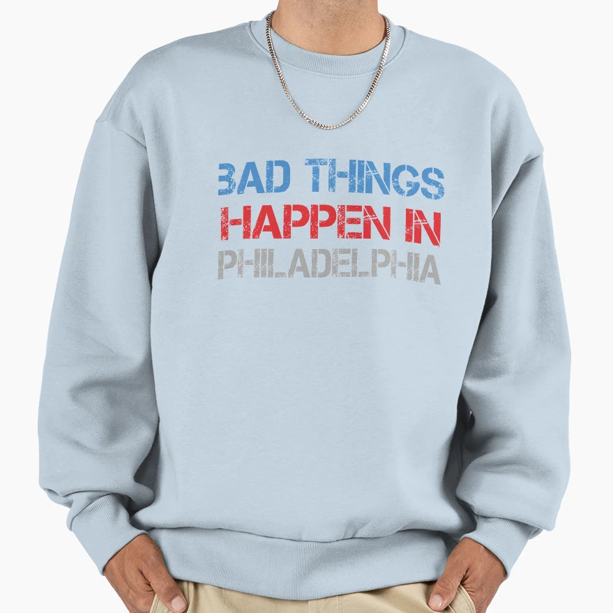 Bad Things Happen Philadelphia Sweatshirt - Graphic Print Men Women - T-Shirt, Sweatshirt, Hoodie