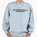Bad Things Happen Philadelphia Sweatshirt - Casual Everyday Wear for Adults - T-Shirt, Sweatshirt, Hoodie
