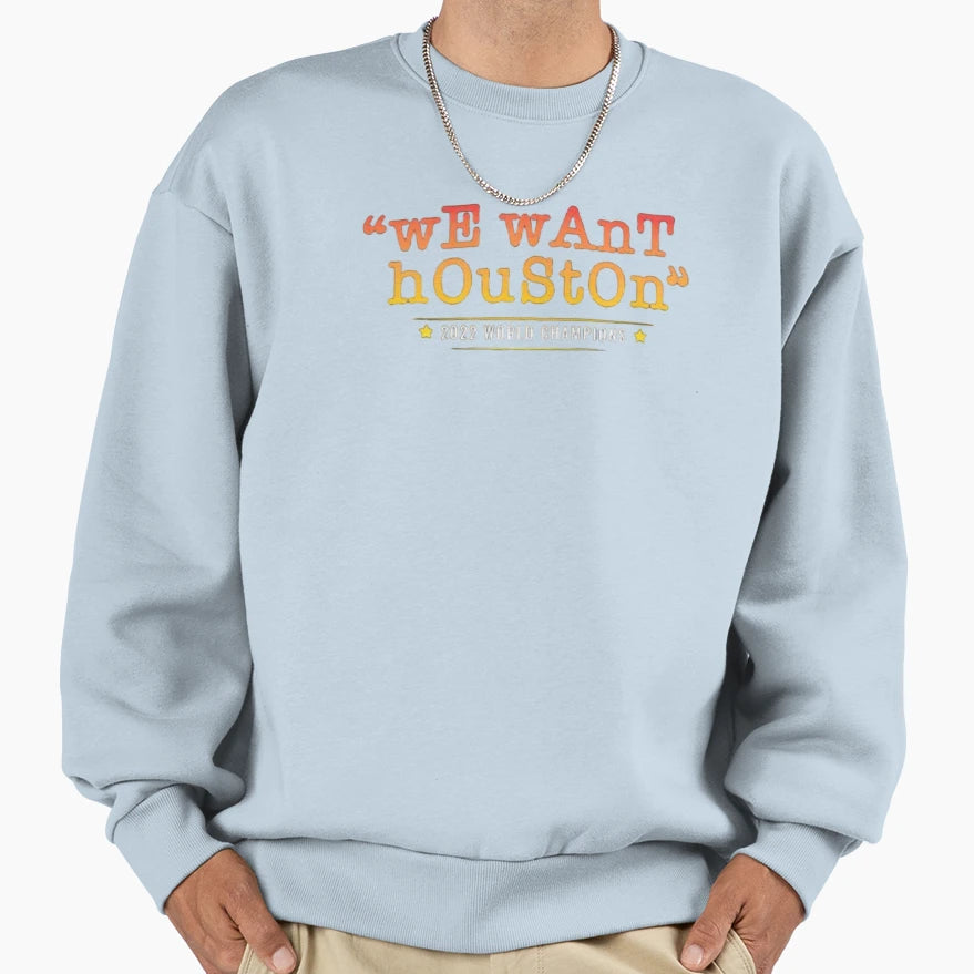 We Want Houston Sweatshirt - Novelty Apparel Men Women - T-Shirt, Sweatshirt, Hoodie