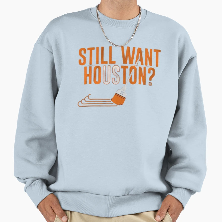 Still Want Houston Sweatshirt - Fun Novelty Design Unisex - T-Shirt, Sweatshirt, Hoodie