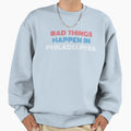 Bad Things Happen Philadelphia Sweatshirt - Custom Art Print Men Women - T-Shirt, Sweatshirt, Hoodie