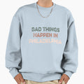 Bad Things Happen Philadelphia Sweatshirt - Casual Everyday Wear for Adults - T-Shirt, Sweatshirt, Hoodie