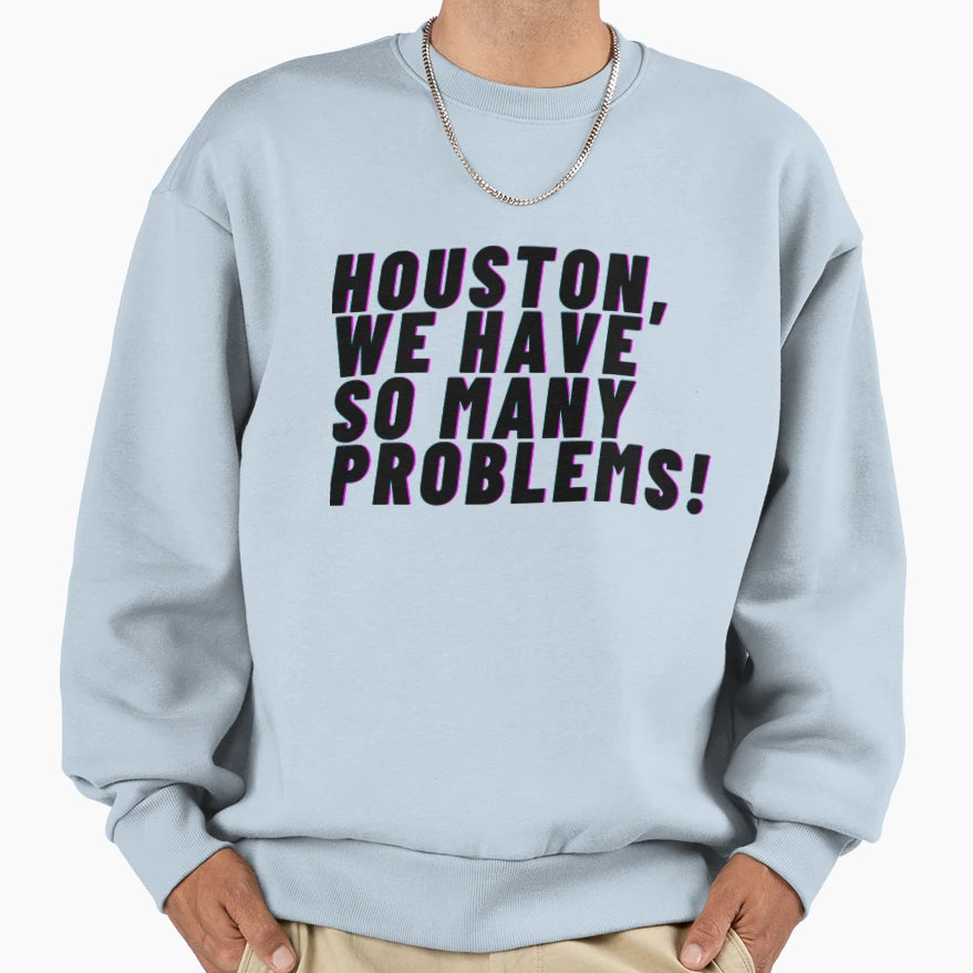 Houston We Have So Many Problems Sweatshirt - Trendy Graphic Men Women - T-Shirt, Sweatshirt, Hoodie