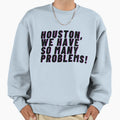 Houston We Have So Many Problems Sweatshirt - Trendy Graphic Men Women - T-Shirt, Sweatshirt, Hoodie