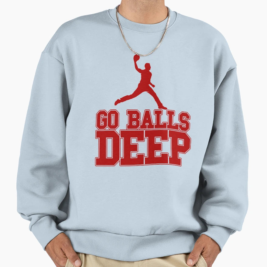 Go Balls Deep Sweatshirt - Streetwear Style Men Women - T-Shirt, Sweatshirt, Hoodie