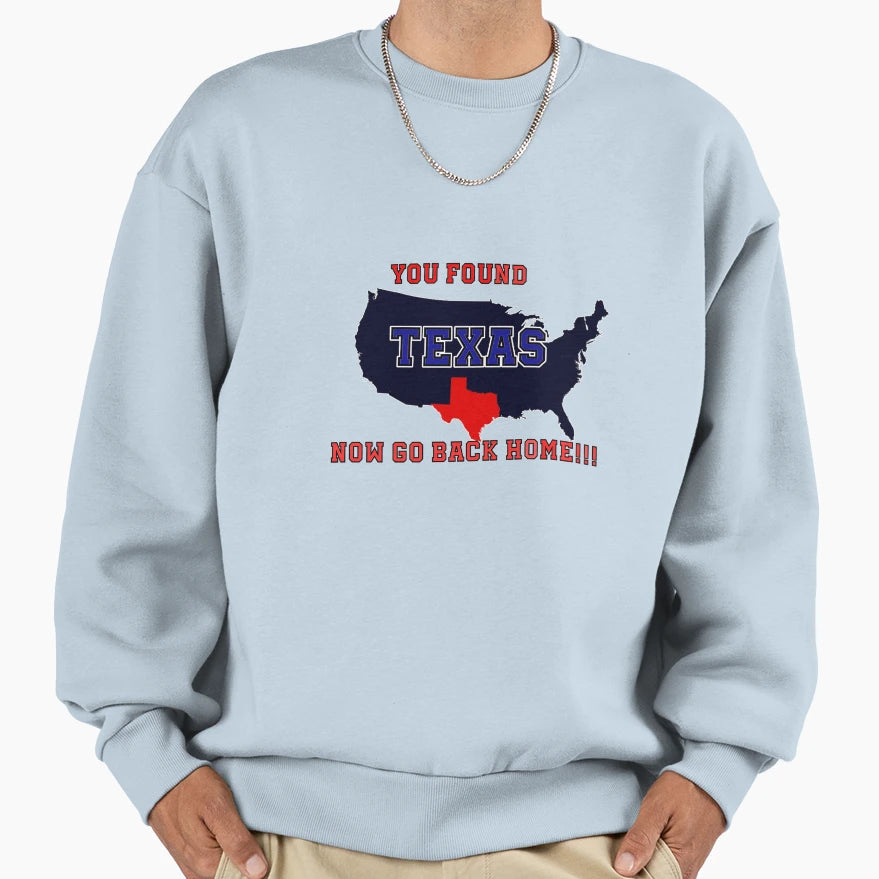 You Found Texas Now Go Back Home Sweatshirt - Graphic Print for Adults - T-Shirt, Sweatshirt, Hoodie