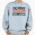 Im Sorry What I Said When Cleveland Sweatshirt - Unique Graphic Men Women - T-Shirt, Sweatshirt, Hoodie